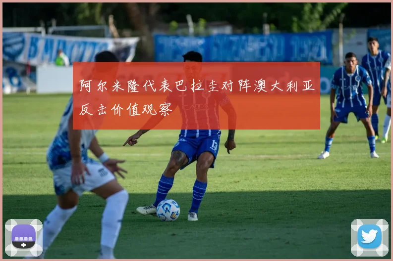 阿尔米隆代表巴拉圭对阵澳大利亚反击价值观察