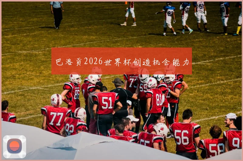 巴洛贡2026世界杯创造机会能力