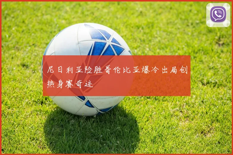 尼日利亚险胜哥伦比亚爆冷出局创热身赛奇迹