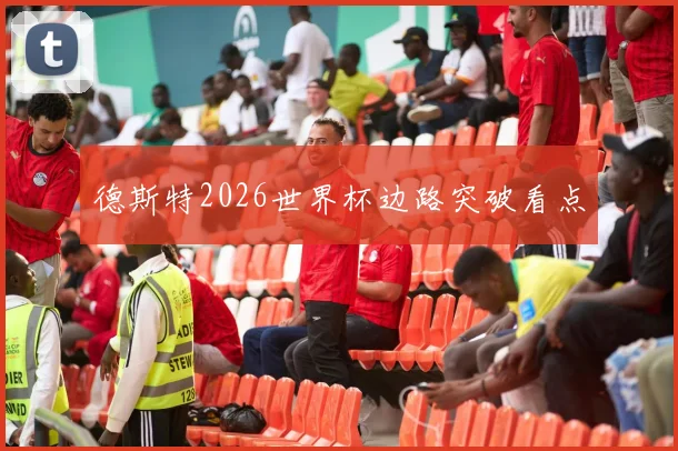 德斯特2026世界杯边路突破看点