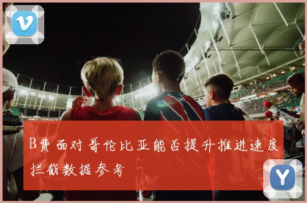 B费面对哥伦比亚能否提升推进速度拦截数据参考