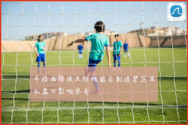 辛格面对埃及防线能否制造禁区混乱盘口影响参考