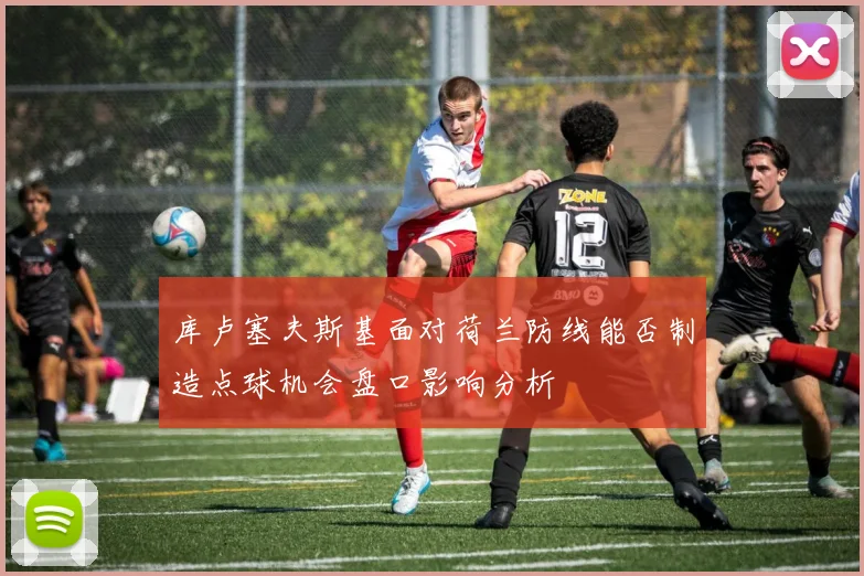 库卢塞夫斯基面对荷兰防线能否制造点球机会盘口影响分析