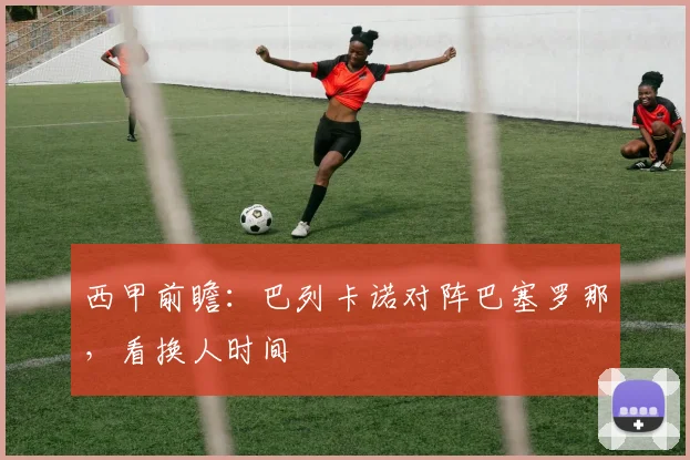 西甲前瞻：巴列卡诺对阵巴塞罗那，看换人时间