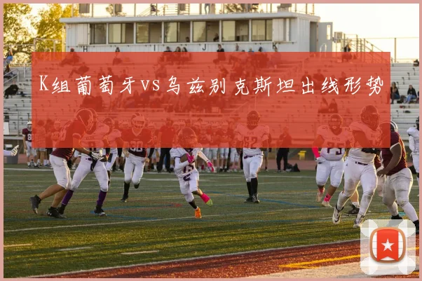 K组葡萄牙vs乌兹别克斯坦出线形势