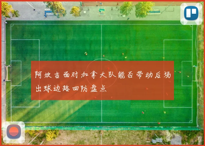 阿坎吉面对加拿大队能否带动后场出球边路回防盘点
