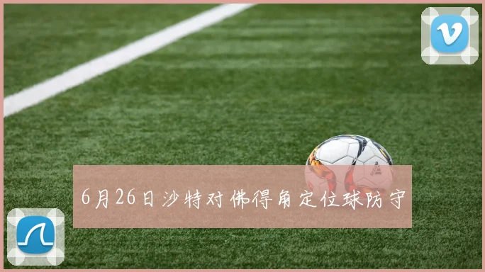 6月26日沙特对佛得角定位球防守