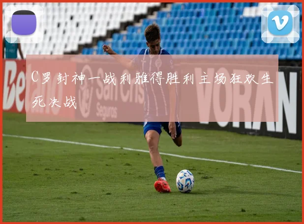 C罗封神一战利雅得胜利主场狂欢生死决战
