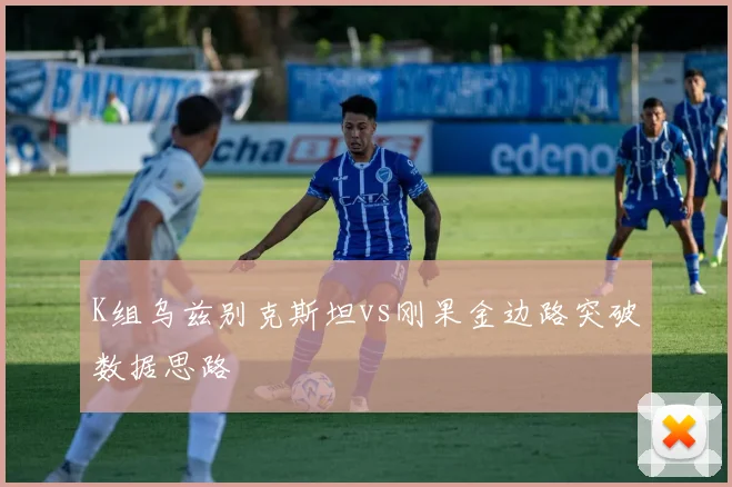 K组乌兹别克斯坦vs刚果金边路突破数据思路