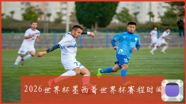 2026世界杯墨西哥世界杯赛程时间