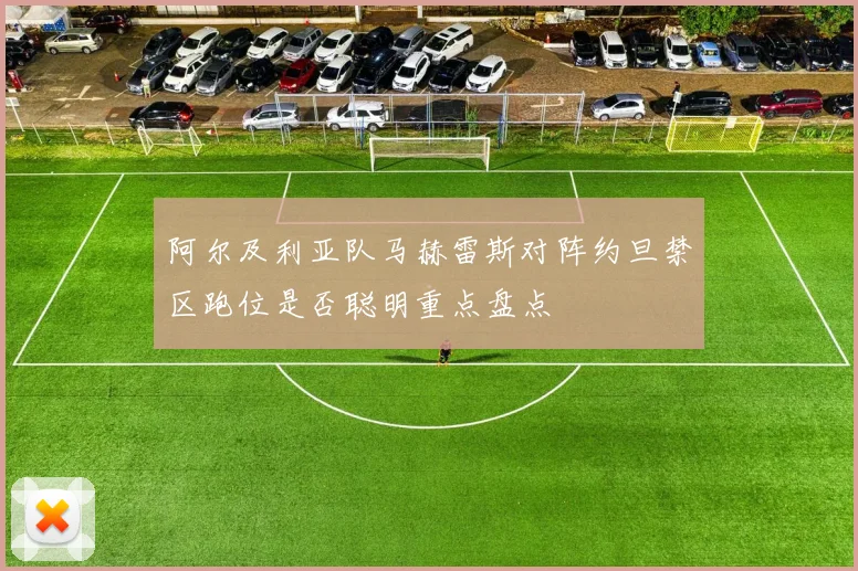 阿尔及利亚队马赫雷斯对阵约旦禁区跑位是否聪明重点盘点
