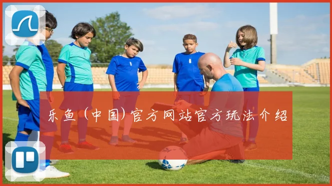 乐鱼 (中国)官方网站官方玩法介绍
