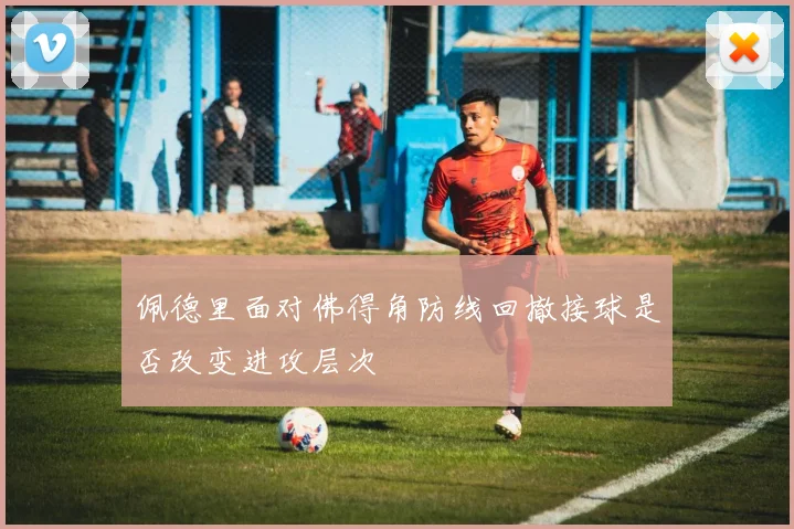 佩德里面对佛得角防线回撤接球是否改变进攻层次