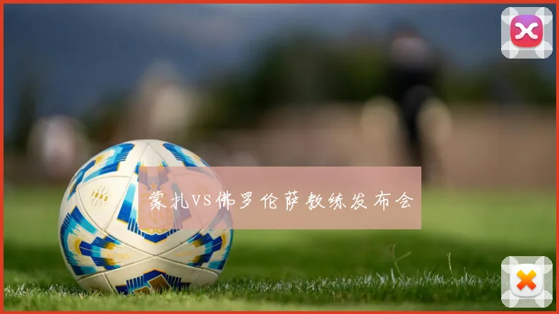 蒙扎vs佛罗伦萨教练发布会