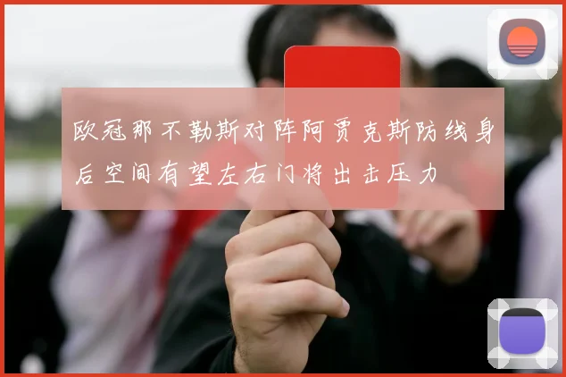 欧冠那不勒斯对阵阿贾克斯防线身后空间有望左右门将出击压力