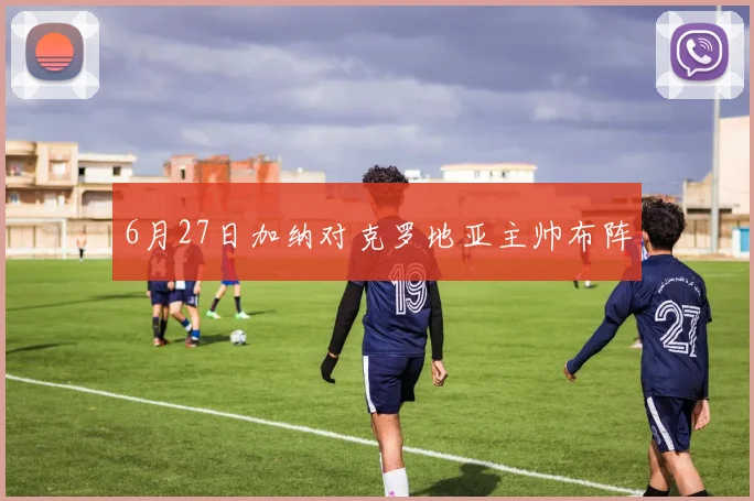 6月27日加纳对克罗地亚主帅布阵