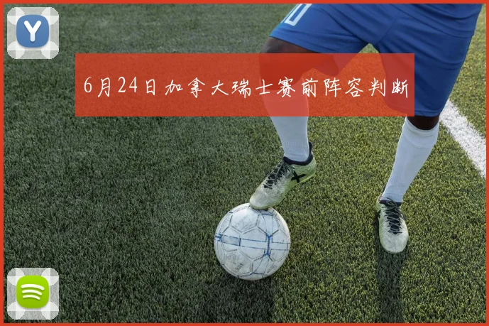 6月24日加拿大瑞士赛前阵容判断
