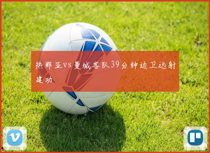 热那亚vs曼城客队39分钟边卫远射建功