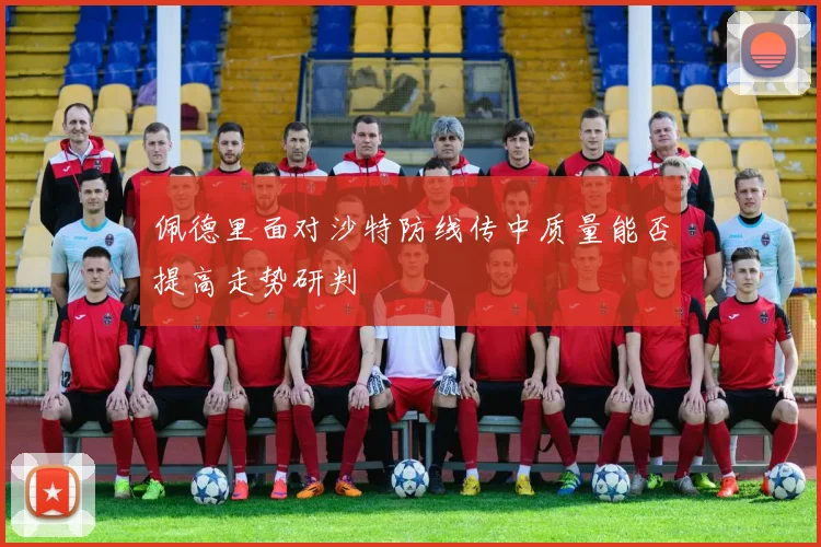 佩德里面对沙特防线传中质量能否提高走势研判