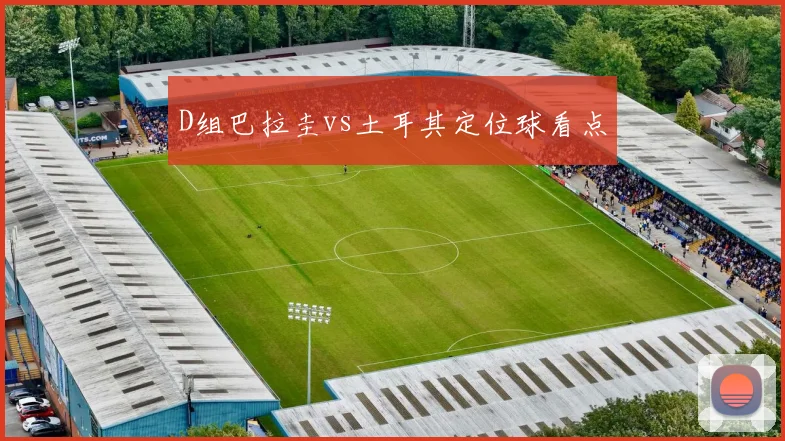 D组巴拉圭vs土耳其定位球看点