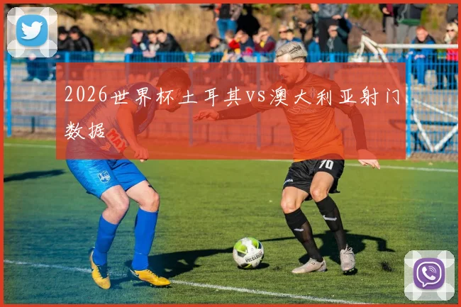 2026世界杯土耳其vs澳大利亚射门数据