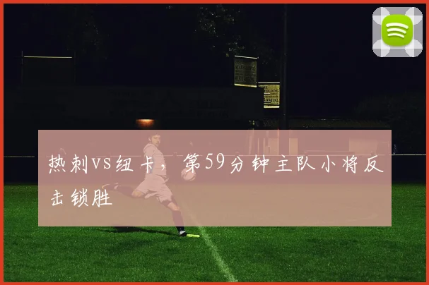 热刺vs纽卡，第59分钟主队小将反击锁胜