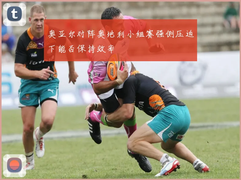 奥亚尔对阵奥地利小组赛强侧压迫下能否保持效率