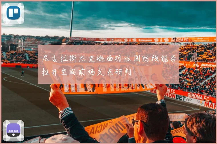 尼古拉斯杰克逊面对法国防线能否拉开空间前场支点研判