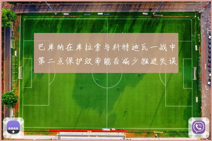 巴库纳在库拉索与科特迪瓦一战中第二点保护效率能否减少推进失误
