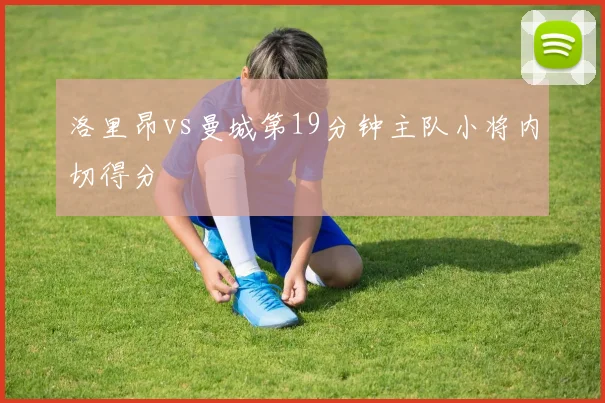 洛里昂vs曼城第19分钟主队小将内切得分