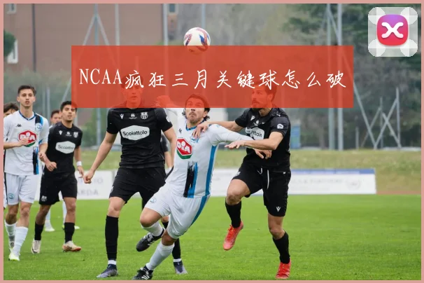 NCAA疯狂三月关键球怎么破